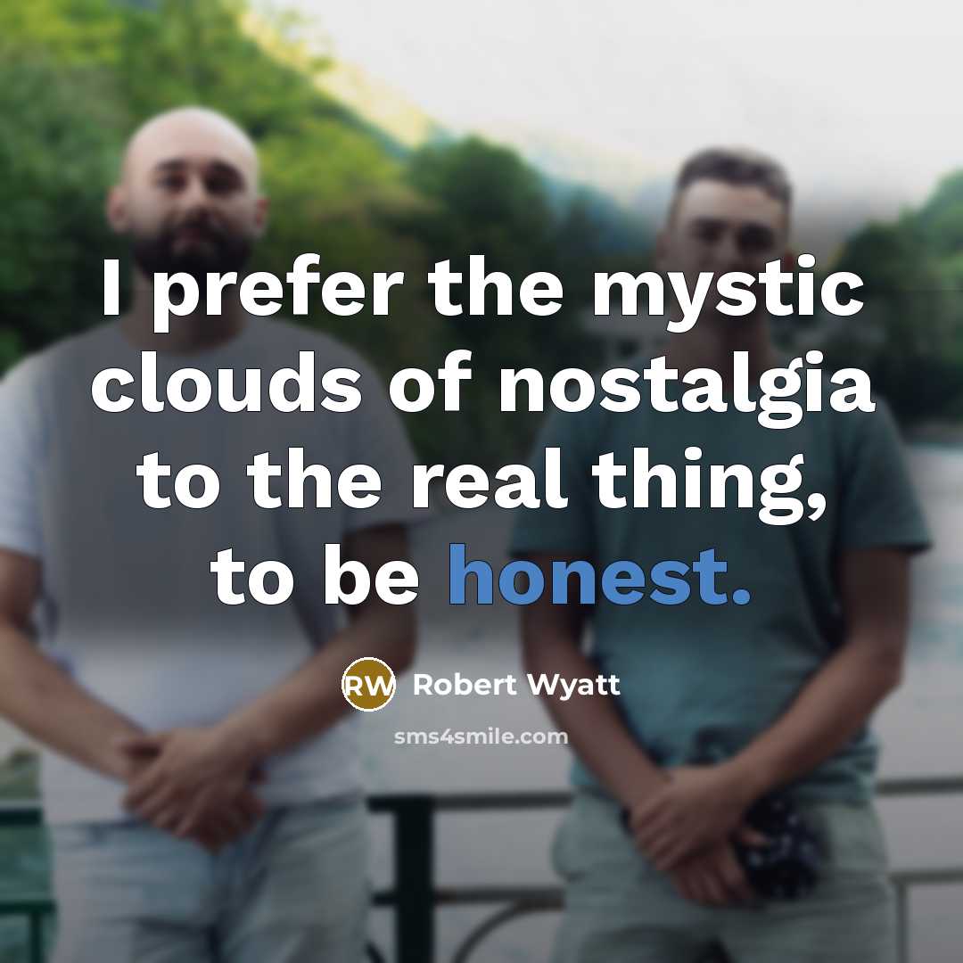 “I prefer the mystic clouds of nostalgia to the real…” quote by Robert Wyatt