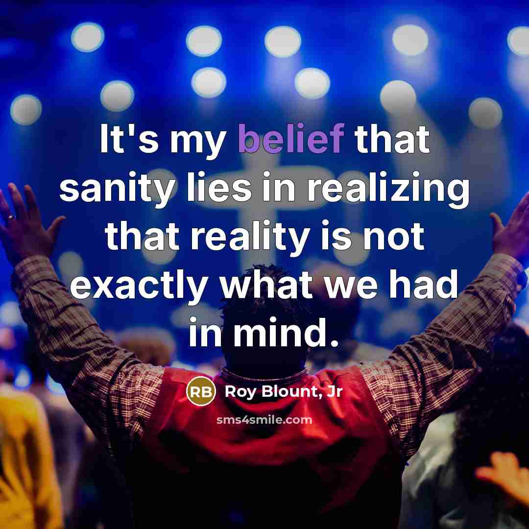 “It's my belief that sanity lies in realizing that reality…” quote by Roy Blount, Jr