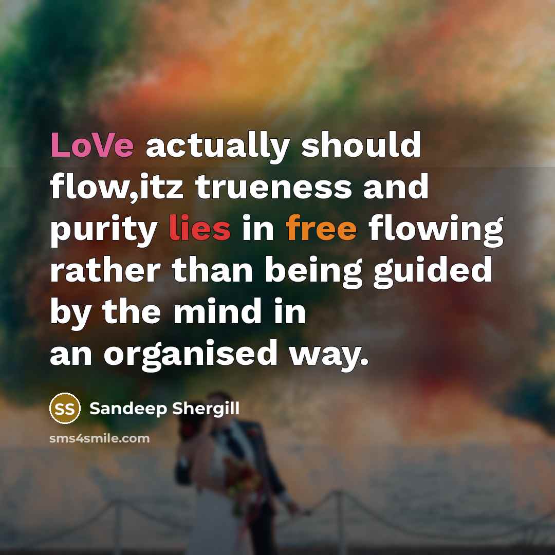 “LoVe actually should flow,itz trueness and purity lies in free flowing rather than being guided by the mind in an organised way.” quote by Sandeep Shergill