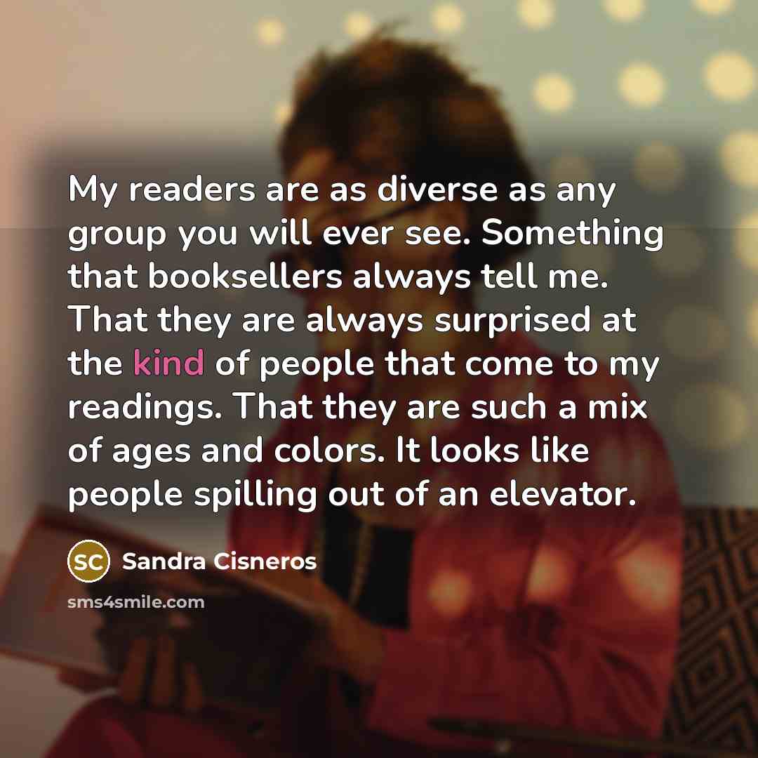 “My readers are as diverse as any group you will…” quote by Sandra Cisneros