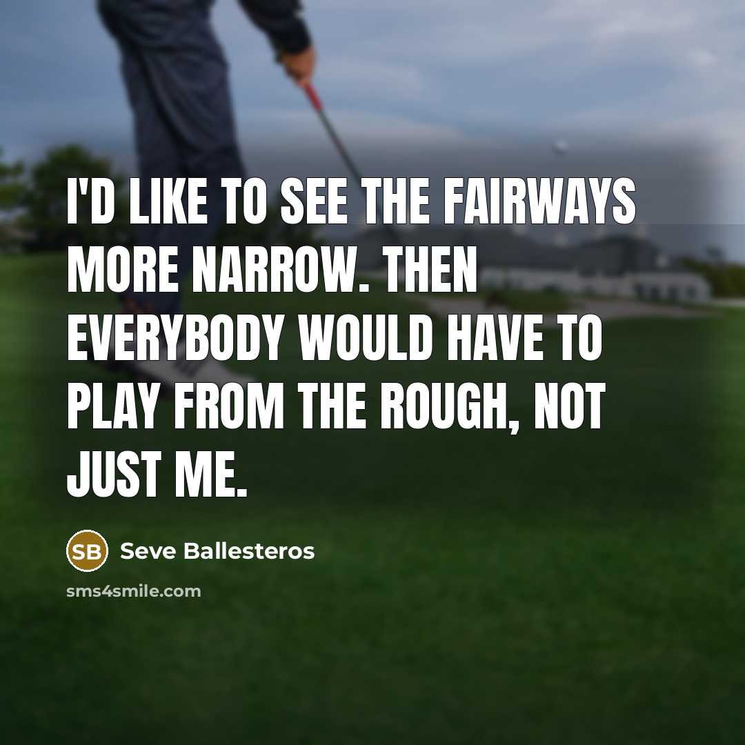 “I'd like to see the fairways more narrow. Then everybody…” quote by Seve Ballesteros
