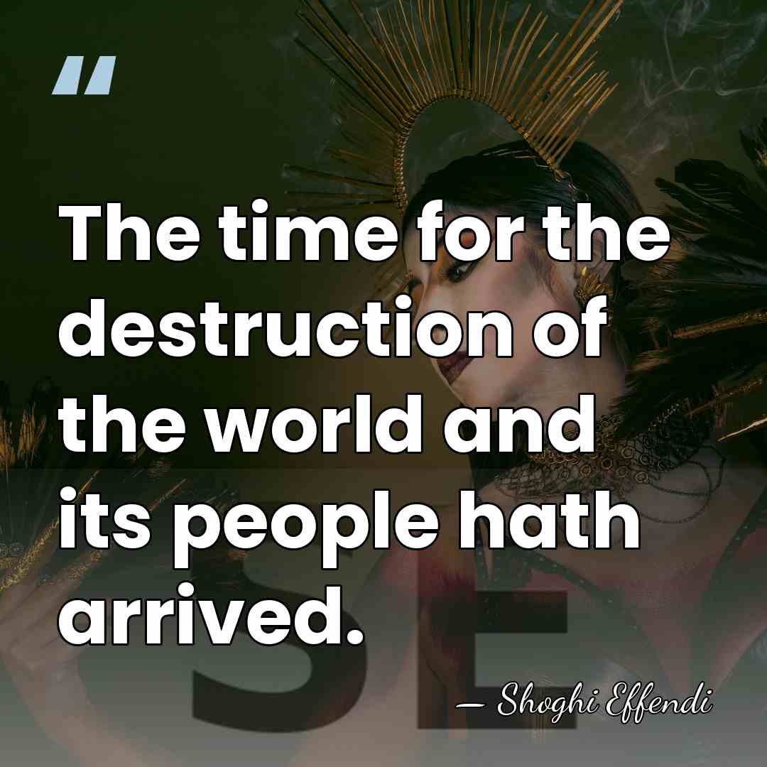 The time for the destruction of the world and its people hath&hellip; - Shoghi Effendi