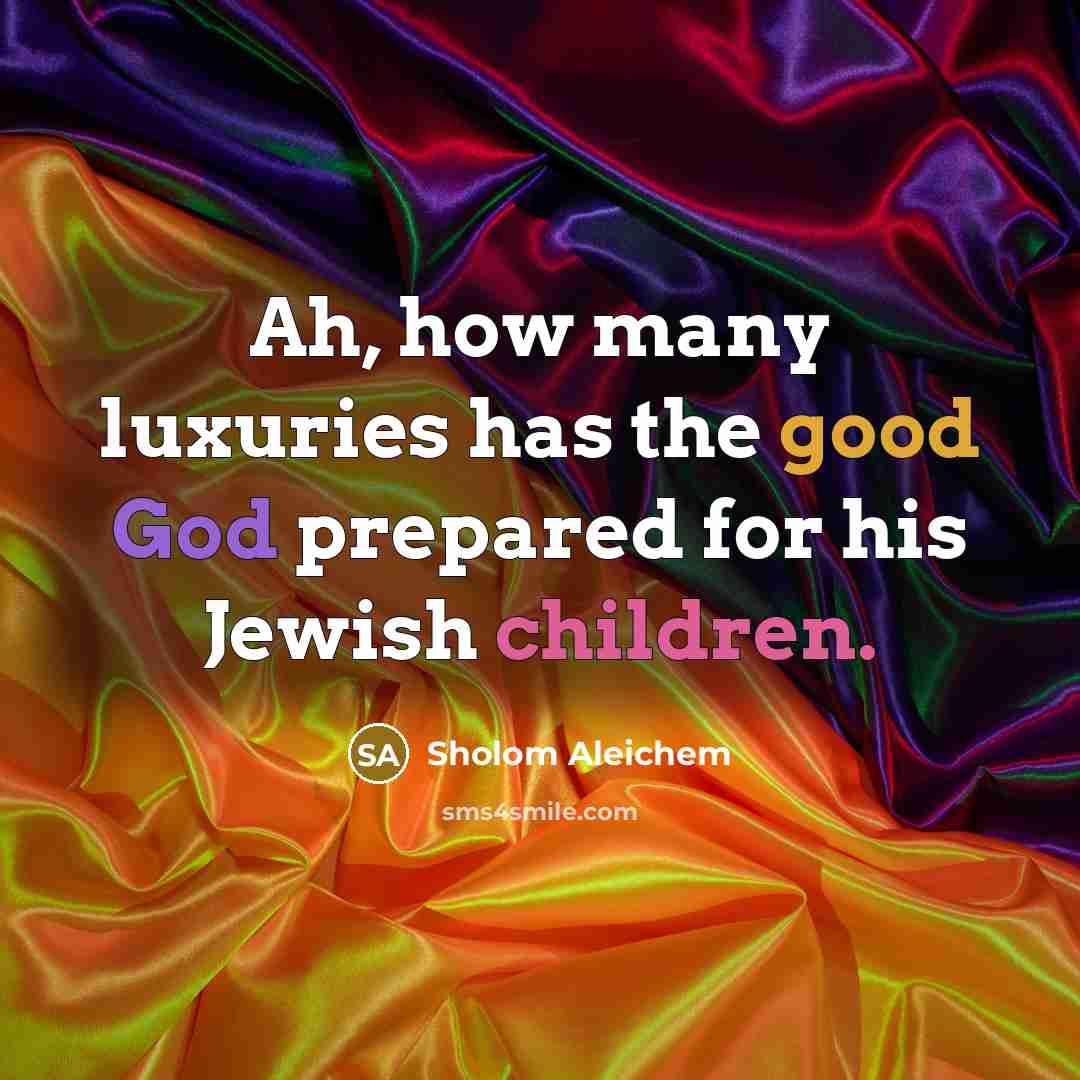 “Ah, how many luxuries has the good God prepared for his Jewish children.” quote by Sholom Aleichem