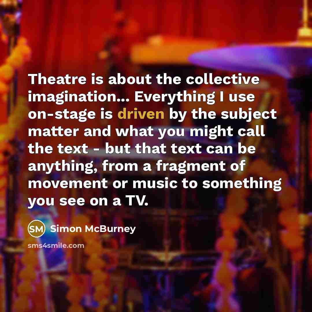 “Theatre is about the collective imagination... Everything I use on-stage…” quote by Simon McBurney