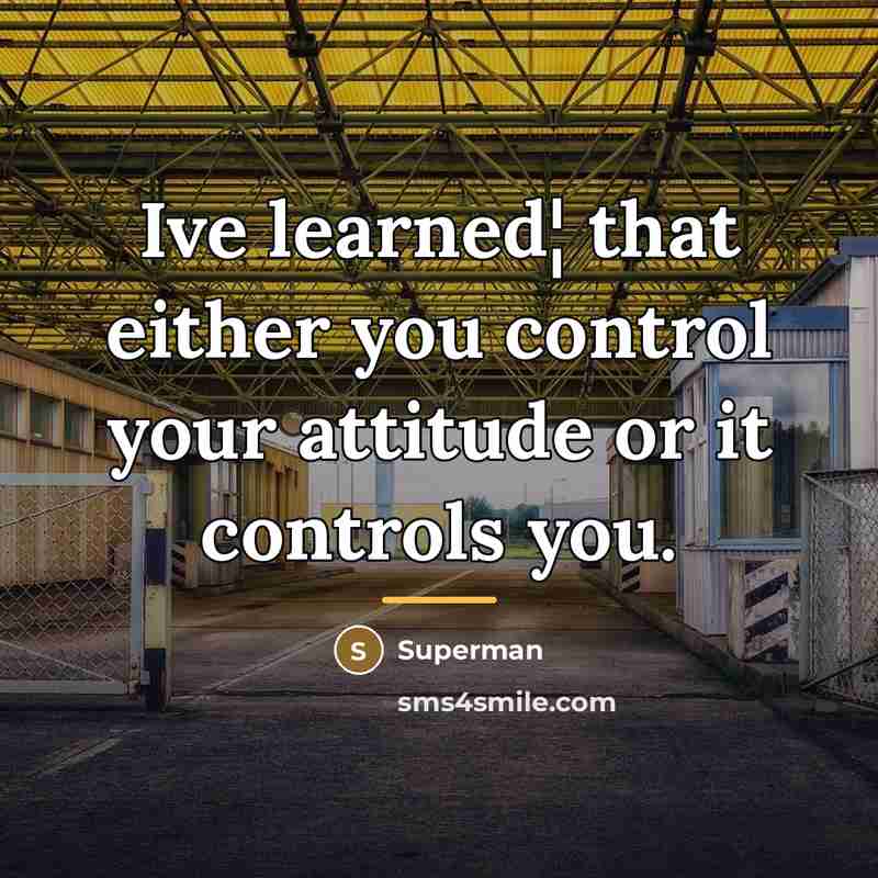 “Ive learned¦ that either you control your attitude or it…” quote by Superman