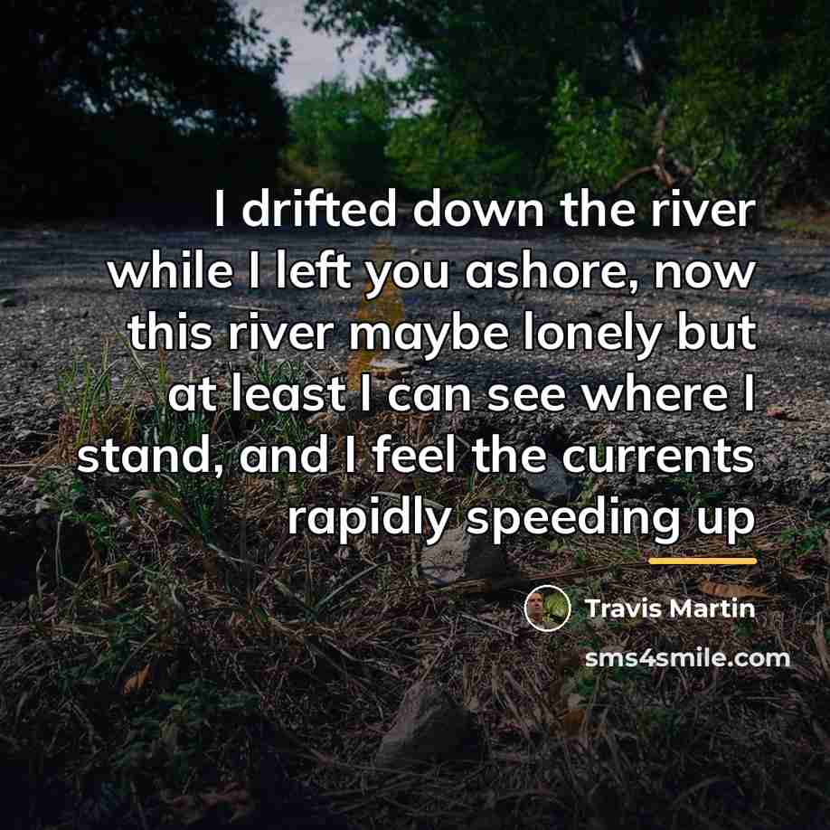 “I drifted down the river while I left you ashore,…” quote by Travis Martin