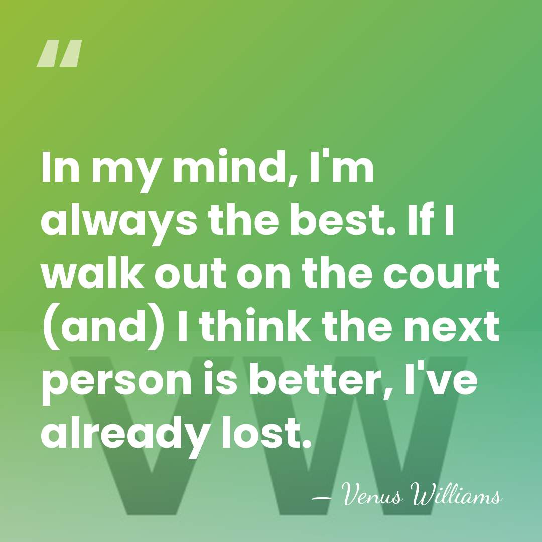 In my mind, I'm always the best. If I walk out on&hellip; - Venus Williams