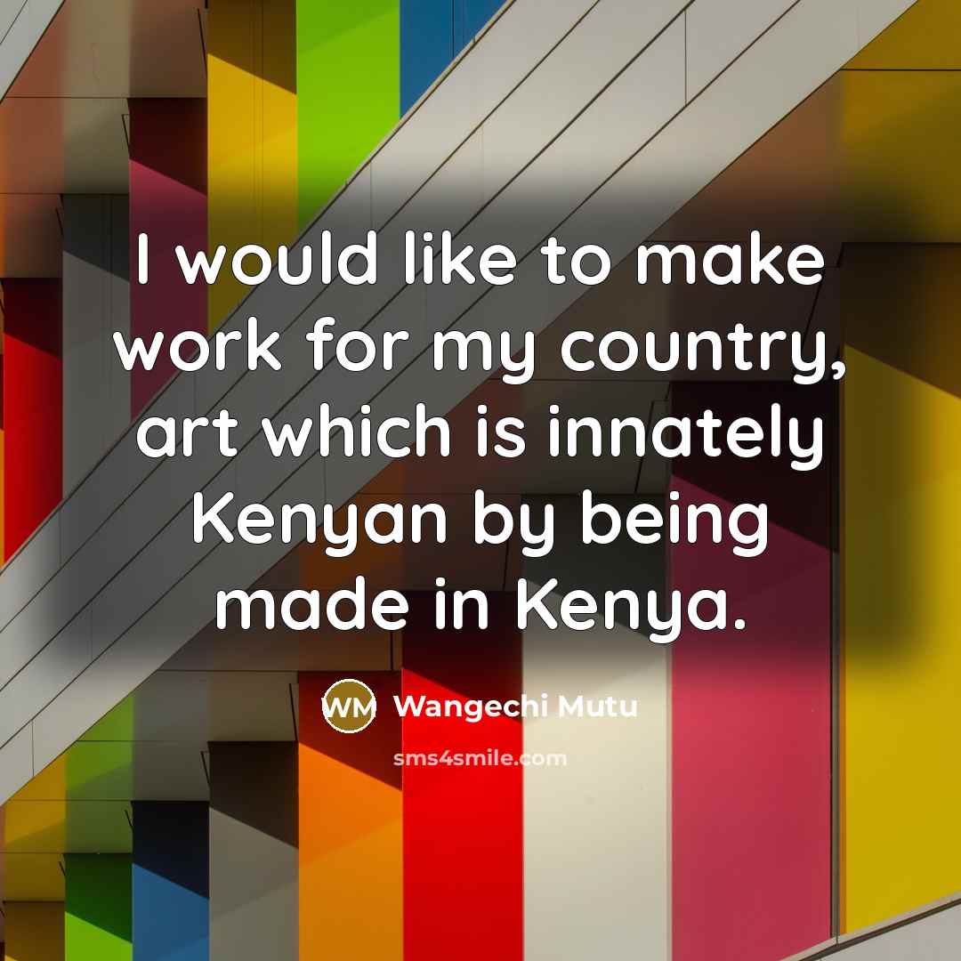 “I would like to make work for my country, art…” quote by Wangechi Mutu