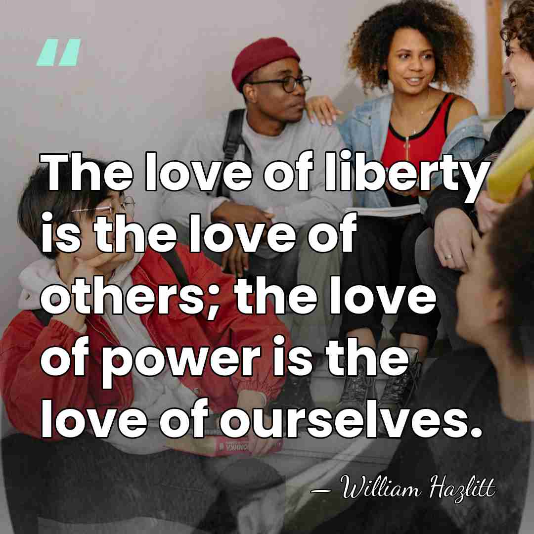 The love of liberty is the love of others; the love of&hellip; - William Hazlitt