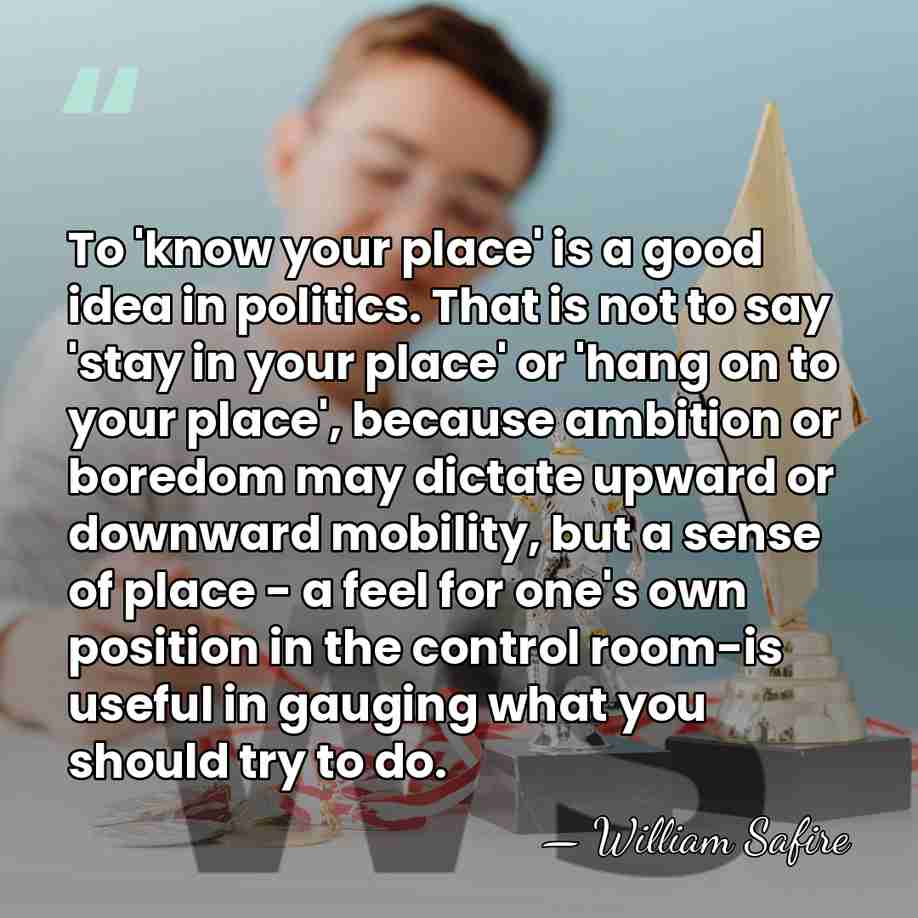 To 'know your place' is a good idea in politics. That is&hellip; - William Safire