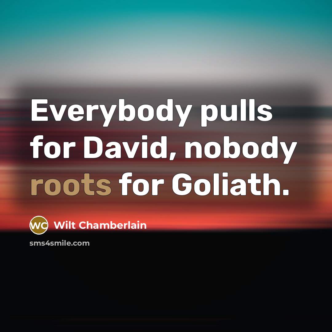 “Everybody pulls for David, nobody roots for Goliath.” quote by Wilt Chamberlain