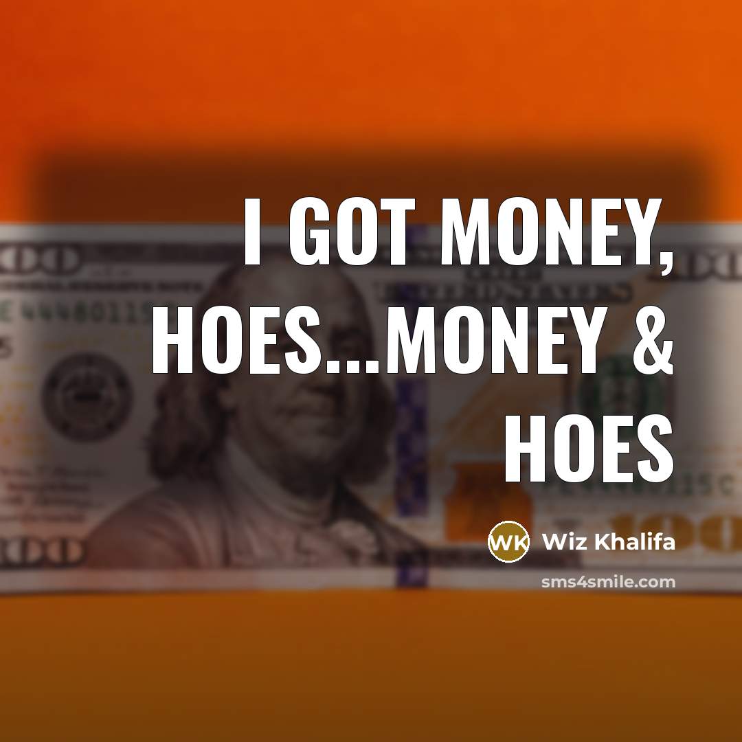 “I got money, hoes...Money & hoes…” quote by Wiz Khalifa