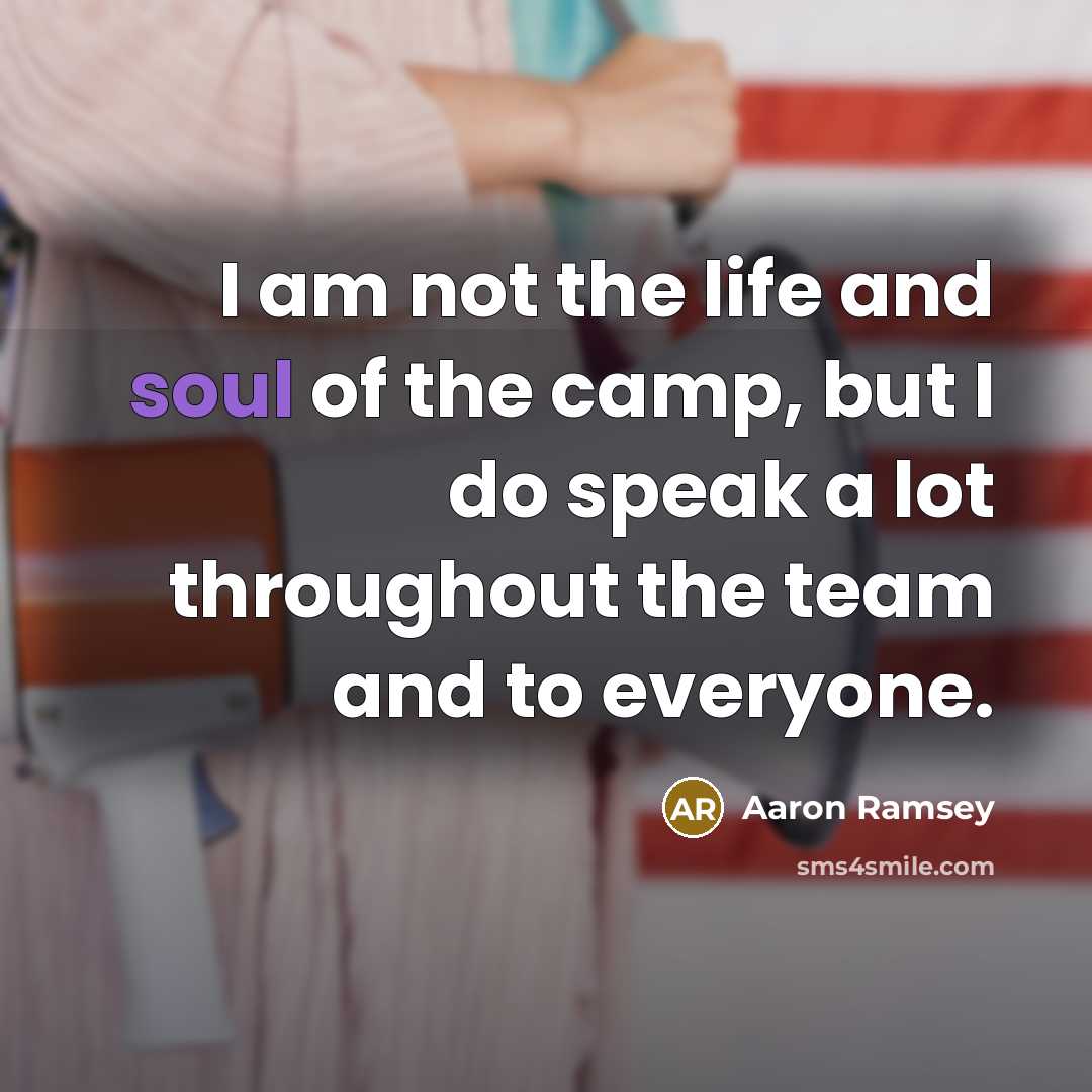 “I am not the life and soul of the camp, but I do speak a lot throughout the team and to everyone.” quote by Aaron Ramsey