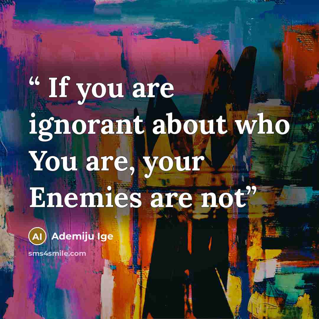 “If you are ignorant about who You are, your Enemies are not” quote by Ademiju Ige