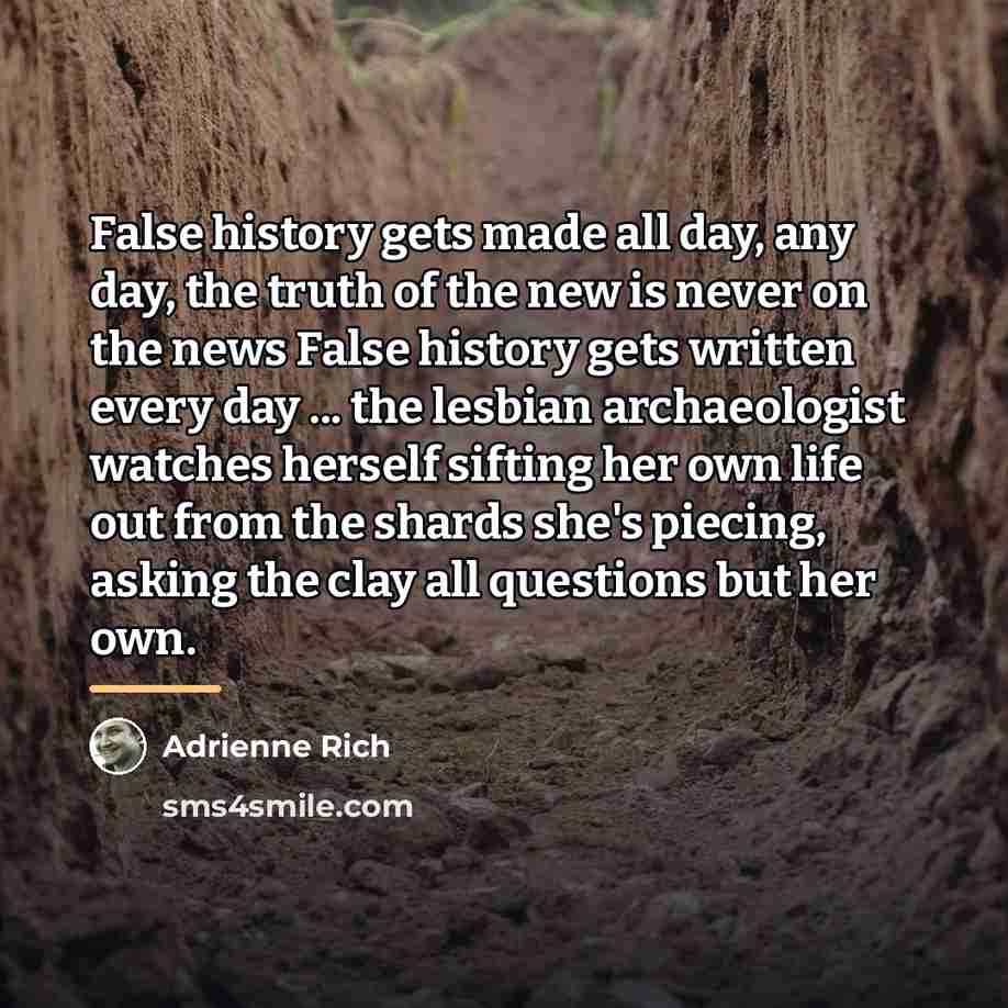 “False history gets made all day, any day, the truth…” quote by Adrienne Rich