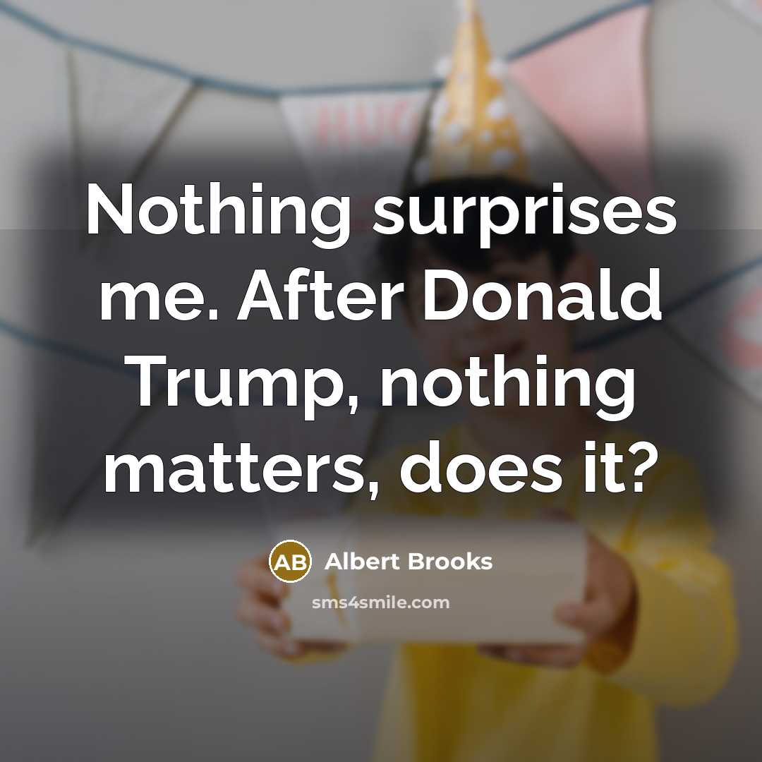 “Nothing surprises me. After Donald Trump, nothing matters, does it?…” quote by Albert Brooks