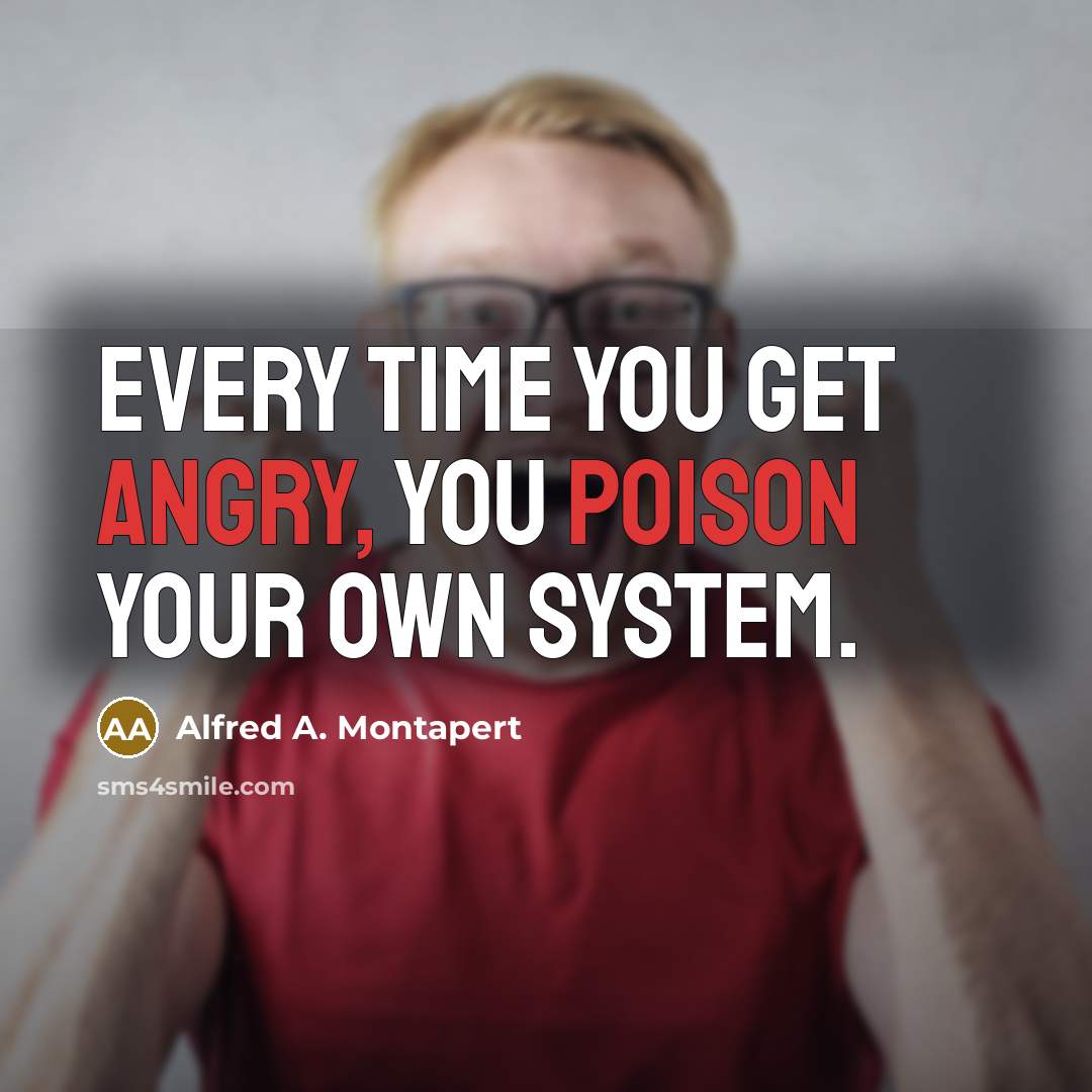 “Every time you get angry, you poison your own system.…” quote by Alfred A. Montapert