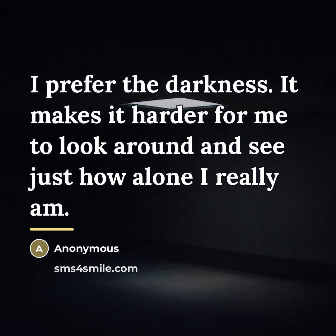 “I prefer the darkness. It makes it harder for me…” quote by Anonymous