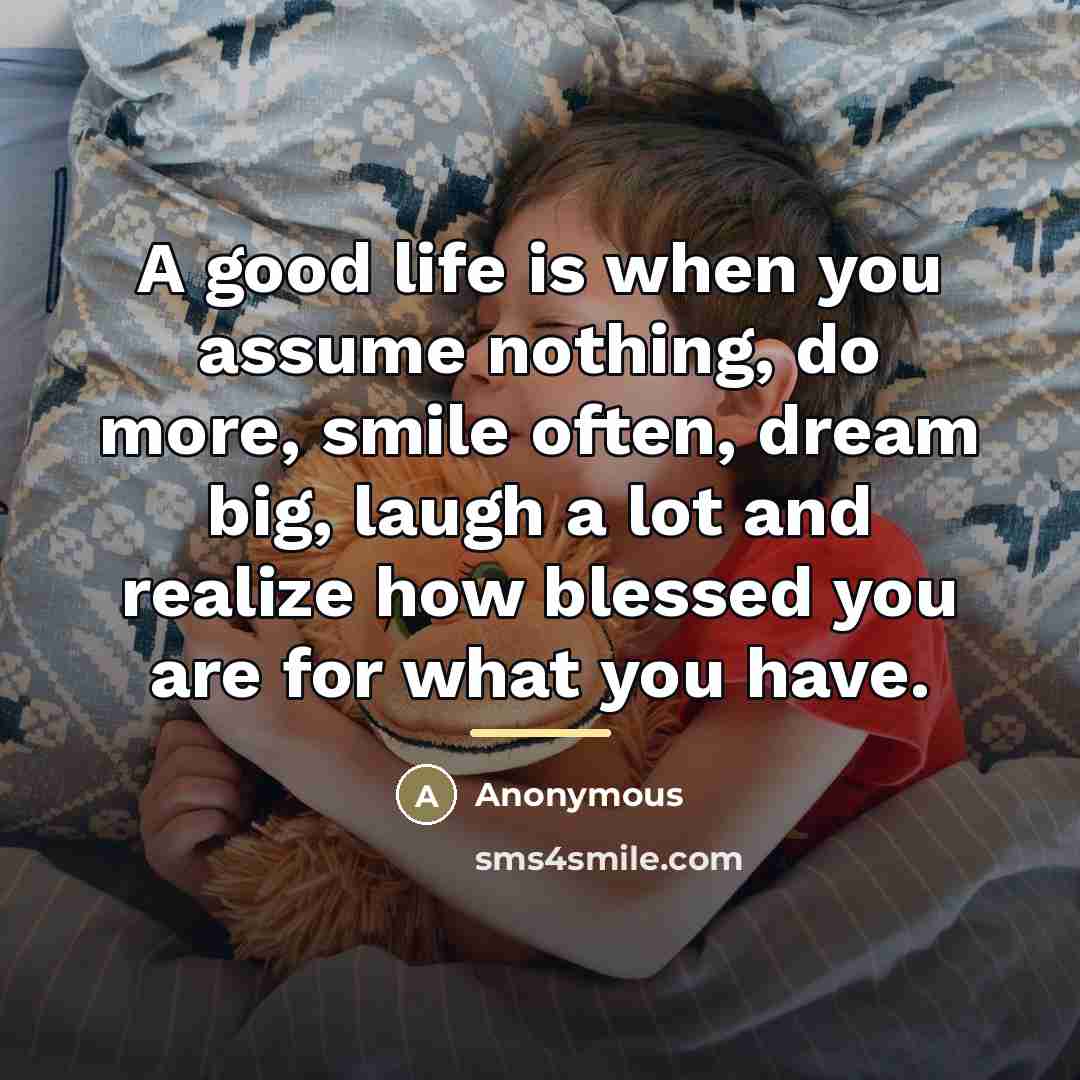 “A good life is when you assume nothing, do more,…” quote by Anonymous