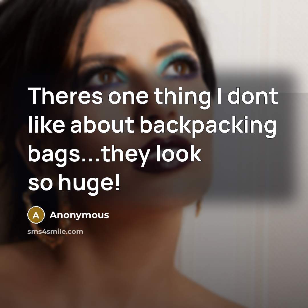 “Theres one thing I dont like about backpacking bags...they look so huge!” quote by Anonymous
