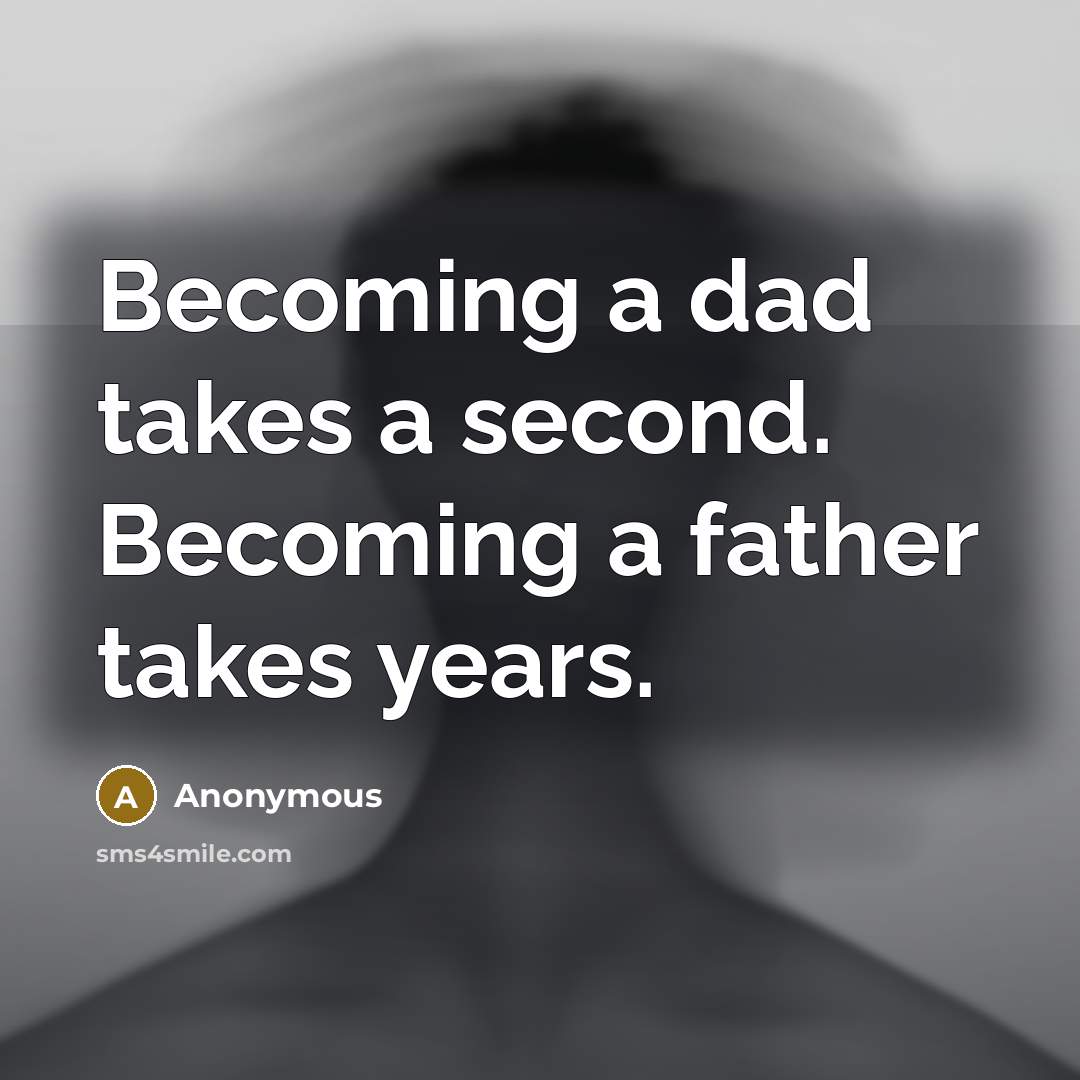 “Becoming a dad takes a second. Becoming a father takes years.” quote by Anonymous