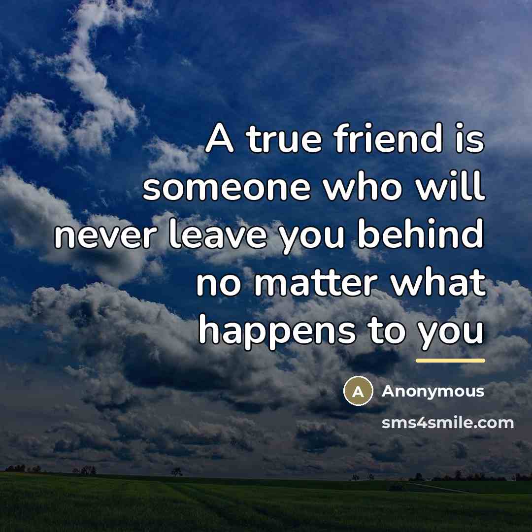 “A true friend is someone who will never leave you…” quote by Anonymous