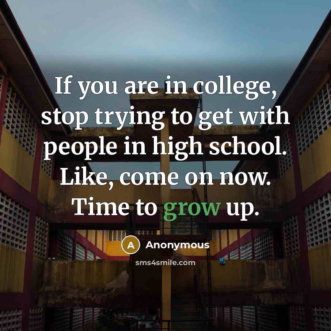 “If you are in college, stop trying to get with people in high school. Like, come on now. Time to grow up.” quote by Anonymous