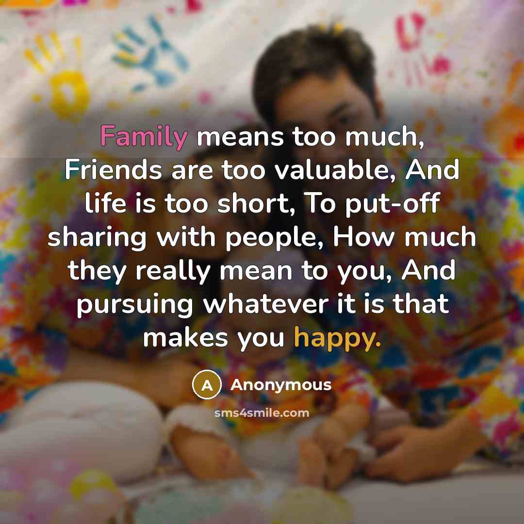 “Family means too much, Friends are too valuable, And life…” quote by Anonymous