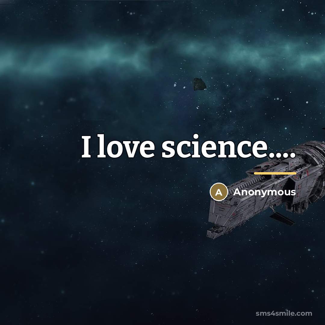 “I love science....…” quote by Anonymous