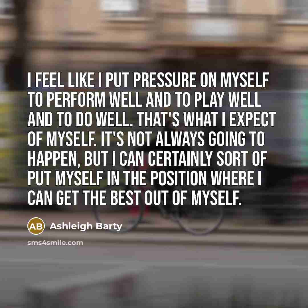 “I feel like I put pressure on myself to perform…” quote by Ashleigh Barty