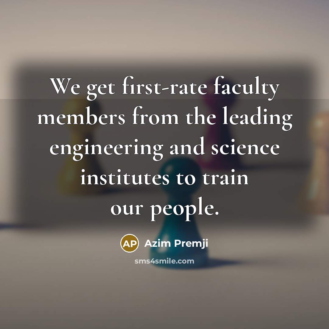 “We get first-rate faculty members from the leading engineering and science institutes to train our people.” quote by Azim Premji