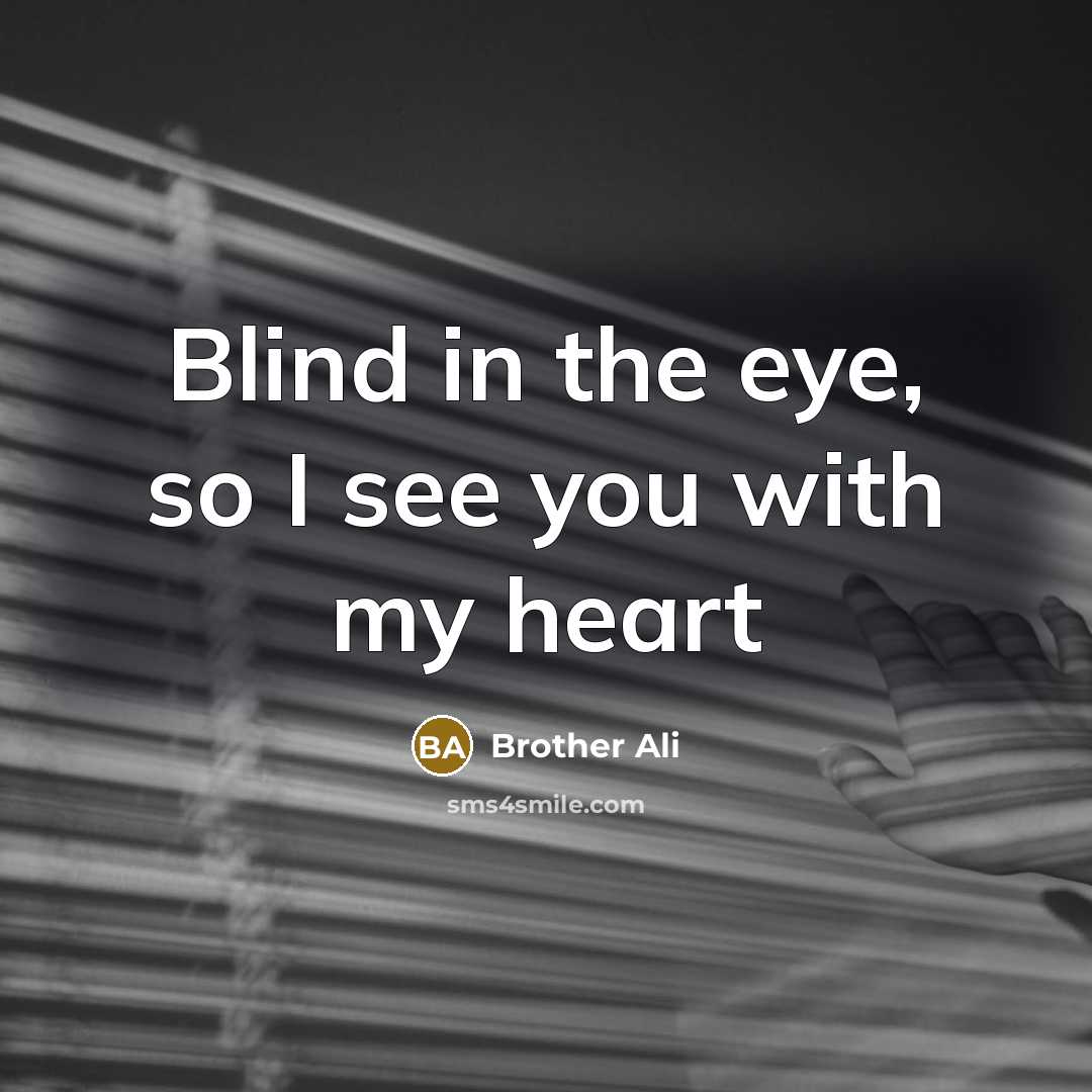 “Blind in the eye, so I see you with my…” quote by Brother Ali