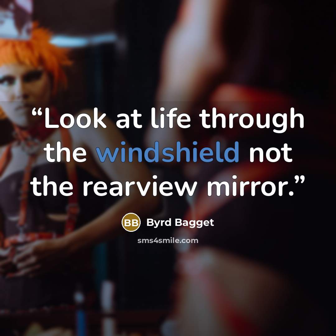 “Look at life through the windshield not the rearview mirror.” quote by Byrd Bagget
