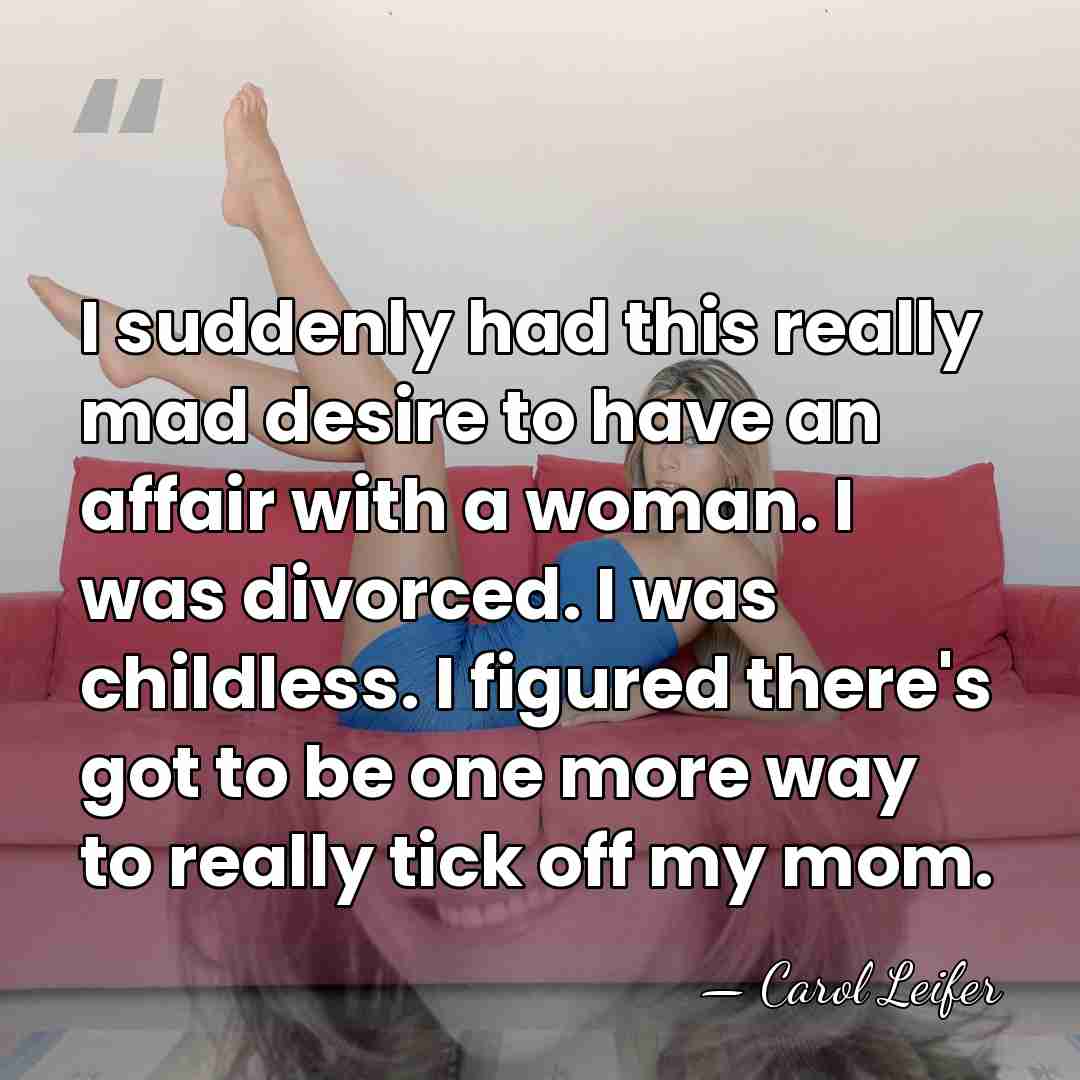 I suddenly had this really mad desire to have an affair with&hellip; - Carol Leifer