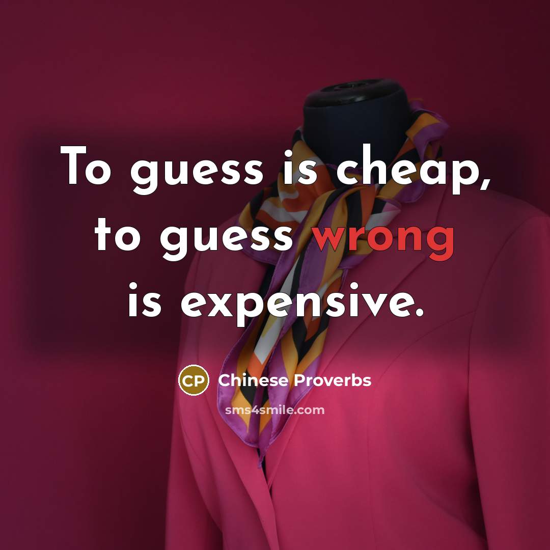 “To guess is cheap, to guess wrong is expensive.…” quote by Chinese Proverbs