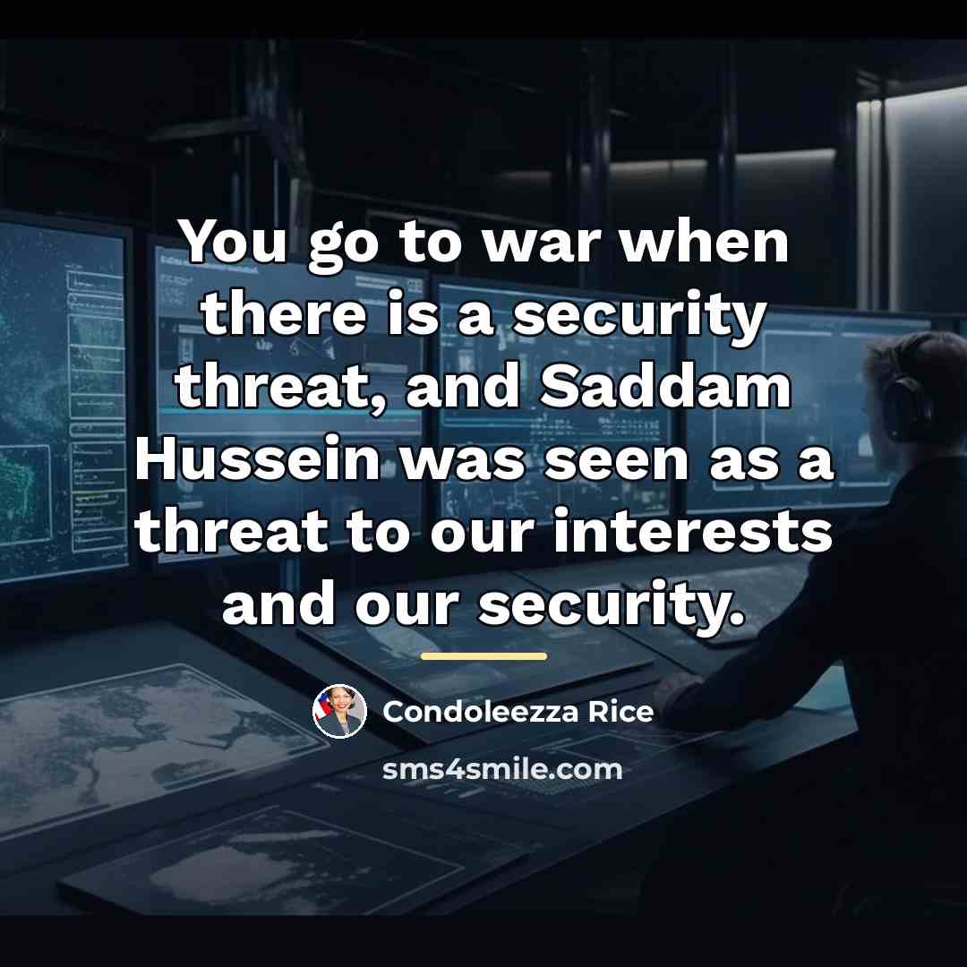 “You go to war when there is a security threat,…” quote by Condoleezza Rice