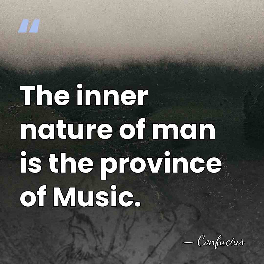 The inner nature of man is the province of Music. - Confucius