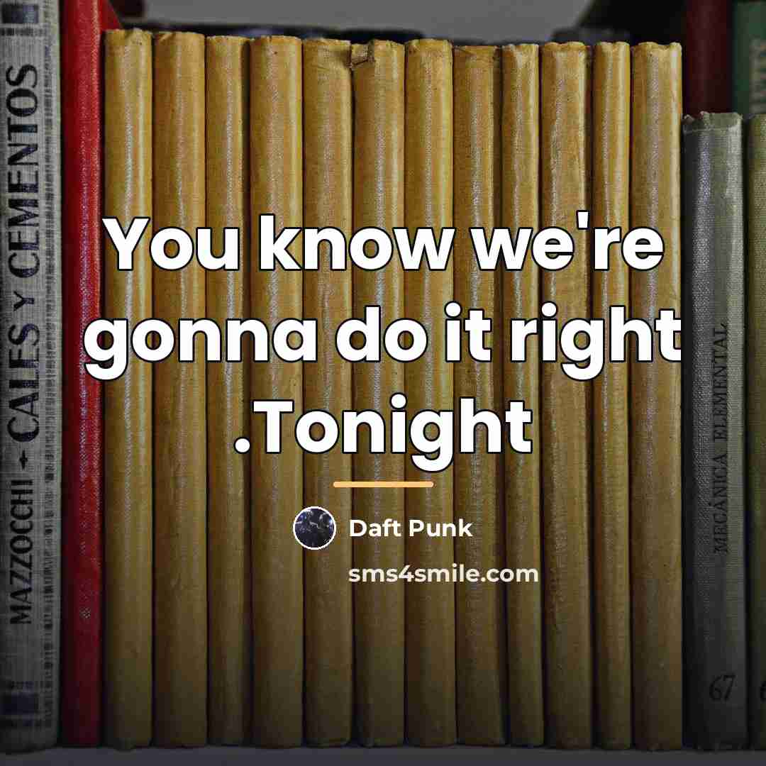 “You know we're gonna do it right .Tonight…” quote by Daft Punk