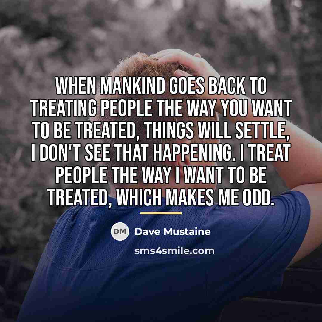 “When mankind goes back to treating people the way you…” quote by Dave Mustaine
