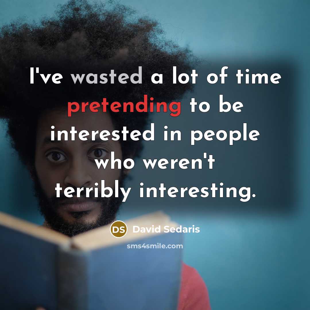 “I've wasted a lot of time pretending to be interested…” quote by David Sedaris
