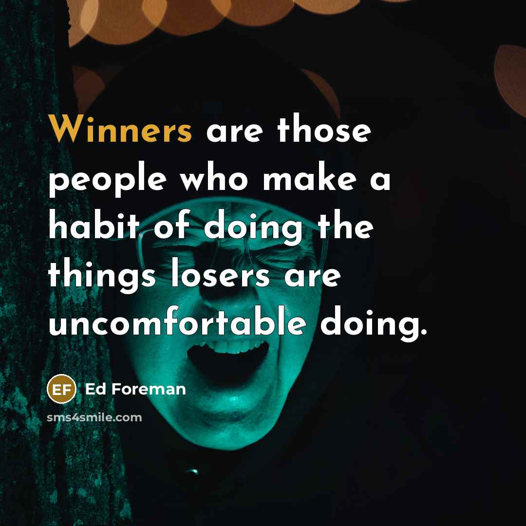 “Winners are those people who make a habit of doing the things losers are uncomfortable doing.” quote by Ed Foreman