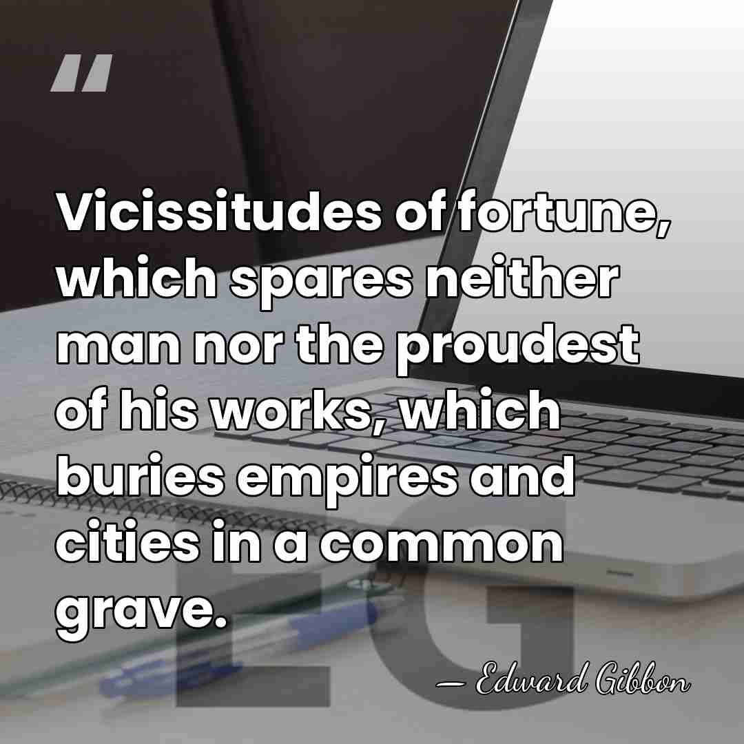 Vicissitudes of fortune, which spares neither man nor the proudest of his&hellip; - Edward Gibbon