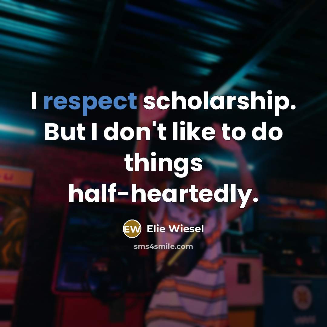 “I respect scholarship. But I don't like to do things…” quote by Elie Wiesel