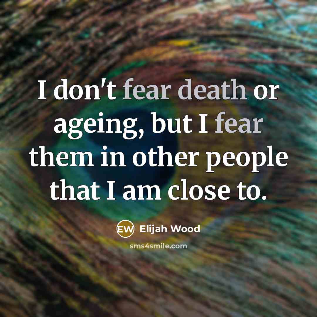 “I don't fear death or ageing, but I fear them…” quote by Elijah Wood