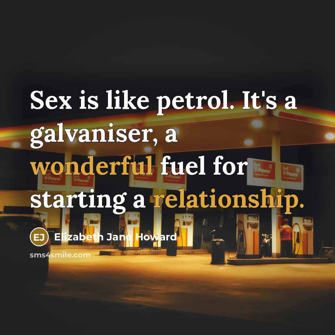 “Sex is like petrol. It's a galvaniser, a wonderful fuel…” quote by Elizabeth Jane Howard