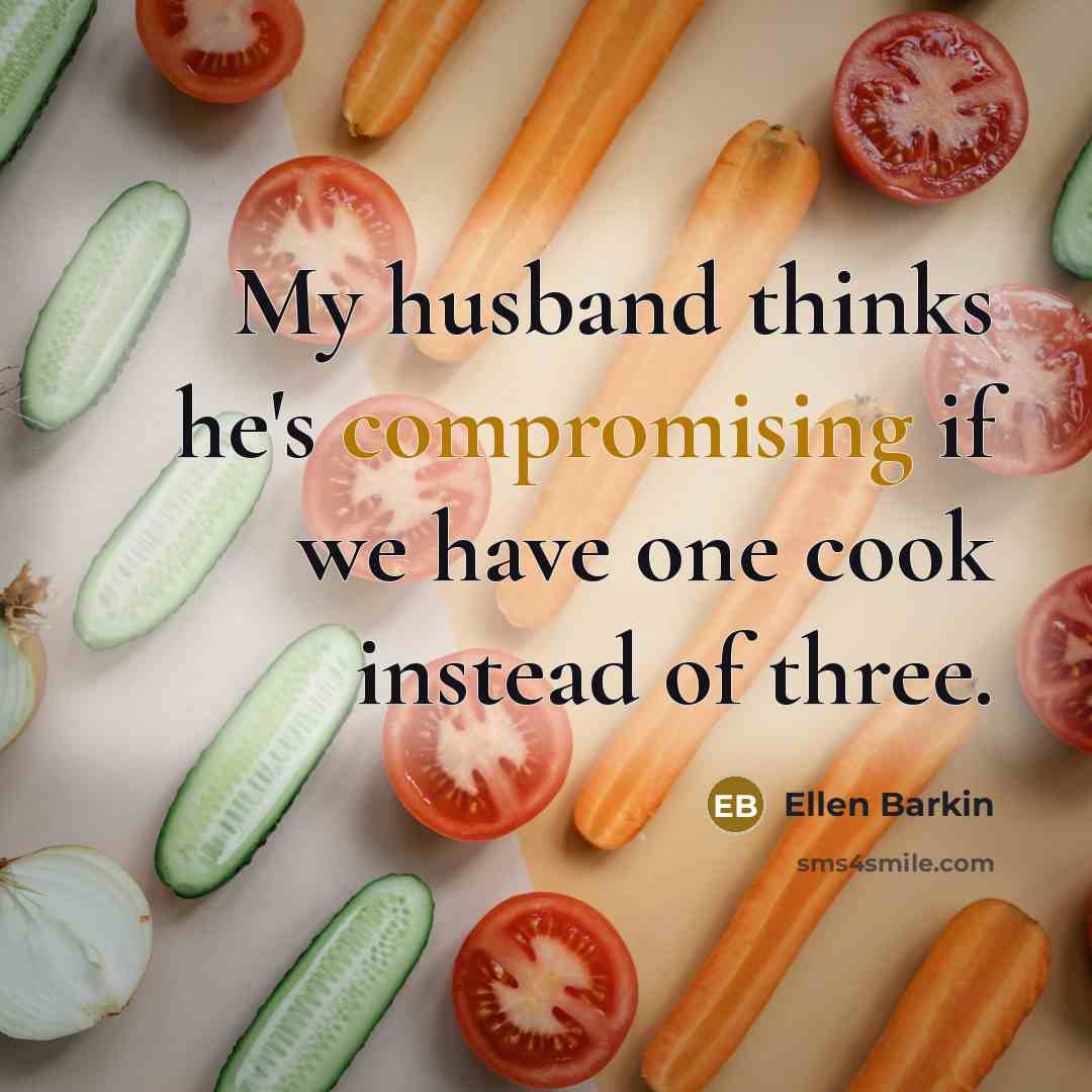 “My husband thinks he's compromising if we have one cook instead of three.” quote by Ellen Barkin