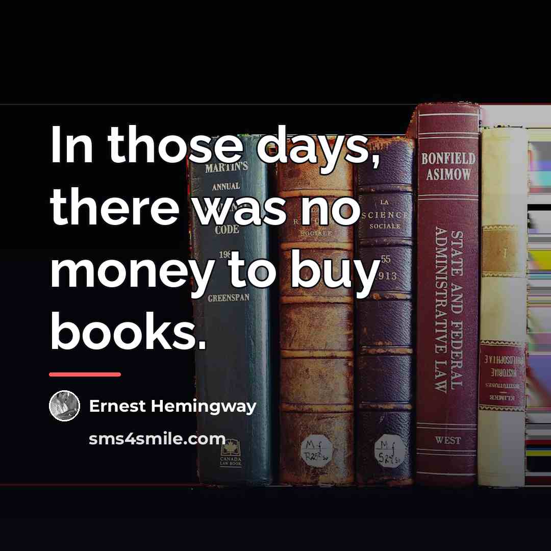 “In those days, there was no money to buy books.…” quote by Ernest Hemingway
