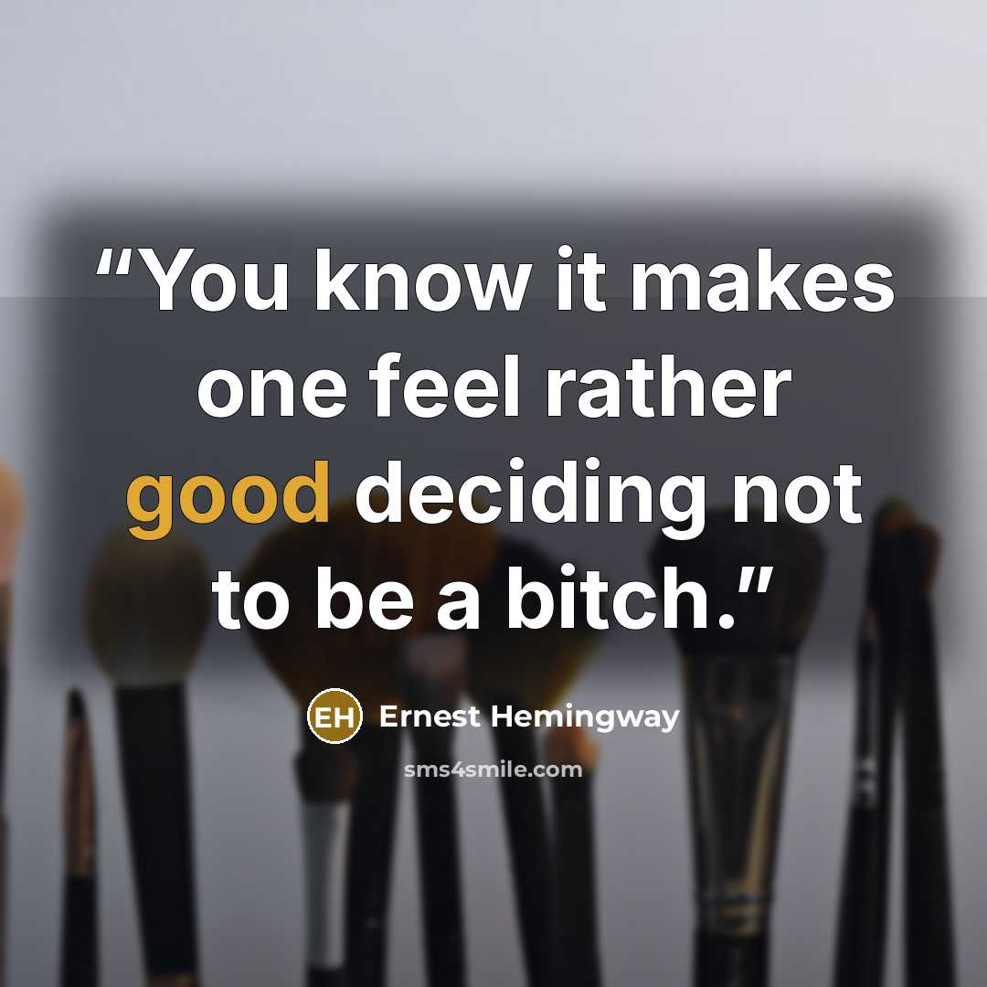 “You know it makes one feel rather good deciding not to be a bitch.” quote by Ernest Hemingway