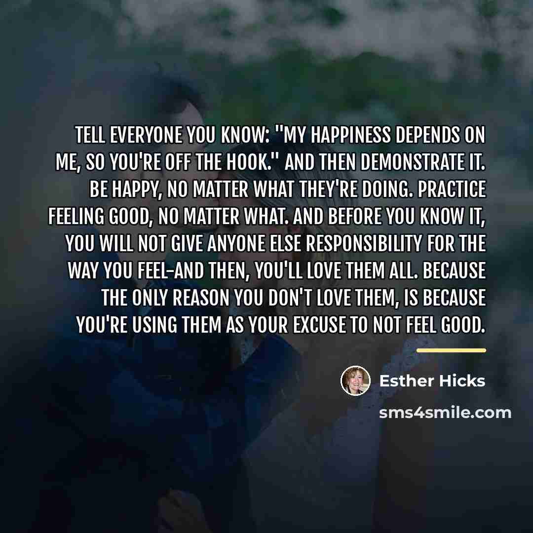 “Tell everyone you know: "My happiness depends on me, so…” quote by Esther Hicks