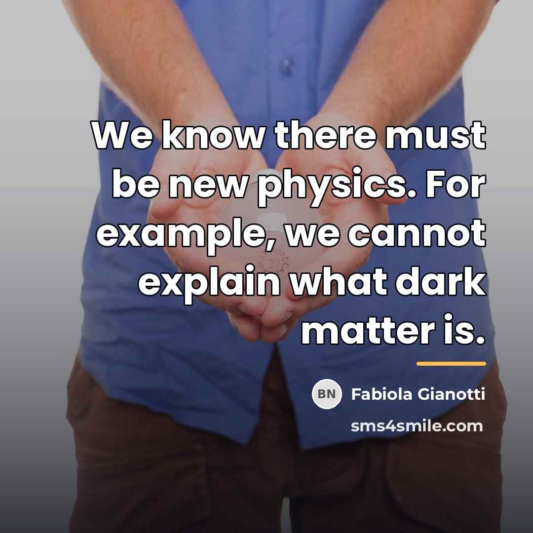 “We know there must be new physics. For example, we…” quote by Fabiola Gianotti